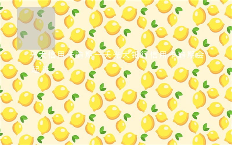 光大信用卡 逾期一天（光大银行信用卡逾期会起诉）