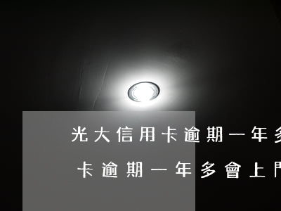 光大信用卡逾期一年多會上門嗎-光大信用卡逾期一年多會上門嗎知乎
