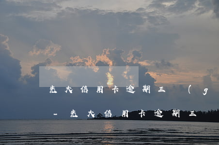 光大信用卡逾期三個(gè)月有什么后果-光大信用卡逾期三個(gè)月有什么后果嗎