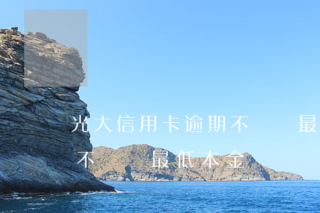 光大信用卡逾期不讓還最低(光大信用卡逾期不讓還最低本金)