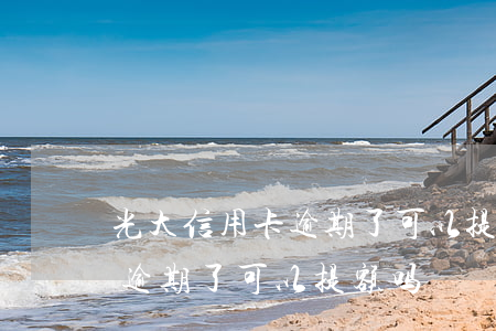 光大信用卡逾期了可以提额吗吗（光大信用卡逾期了可以提额吗）