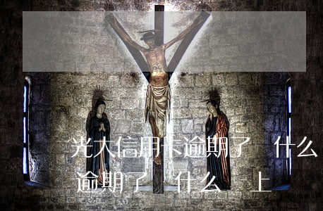 光大信用卡逾期了為什么沒上報(光大信用卡逾期了為什么沒上報銀行)
