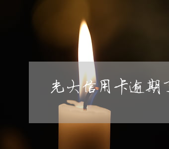 光大信用卡逾期了還能用嗎(光大信用卡 逾期)