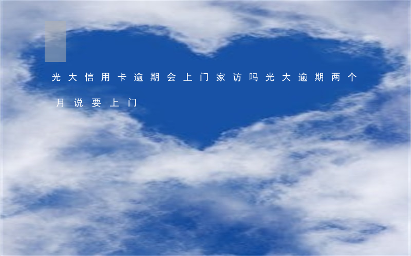 光大信用卡逾期会上门家访吗 光大逾期两个月说要上门