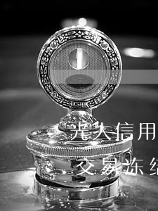 光大信用卡逾期会被冻结账单(光大银行可疑交易冻结卡)