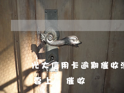 光大信用卡逾期催收消息(光大信用卡催收說要上門催收)