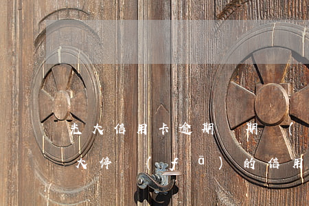 光大信用卡逾期兩期會(huì)被停用(光大停發(fā)的信用卡到期了)