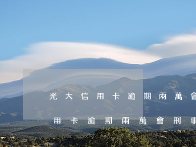 光大信用卡逾期兩萬會刑事訴訟嗎-光大信用卡逾期兩萬會刑事訴訟嗎知乎