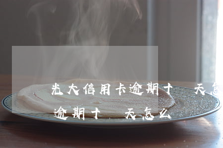 光大信用卡逾期十幾天怎么辦-光大信用卡逾期十幾天怎么辦