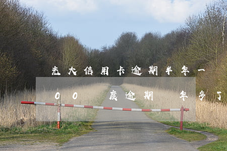 光大信用卡逾期半年一萬八(光大信用卡3000額度逾期兩年多了 會(huì)怎樣)