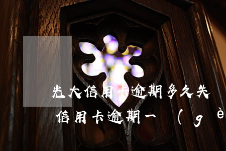 光大信用卡逾期多久失聯(lián)(光大信用卡逾期一個(gè)星期了有沒(méi)有什么影響)