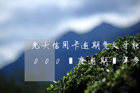 光大信用卡逾期多久才能提額(光大信用卡3000額度逾期兩年多了 會怎樣)