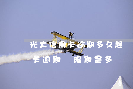 光大信用卡逾期多久起訴會被批 光大的信用卡逾期寬限期是多長時間上征信