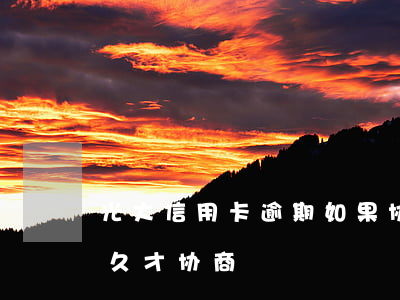 光大信用卡逾期如果协商(光大信用卡逾期多久才协商)