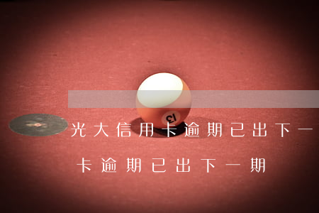 光大信用卡逾期已出下一期賬單-光大信用卡逾期已出下一期賬單怎么辦