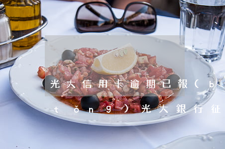 光大信用卡逾期已報(bào)征信系統(tǒng) 光大銀行征信更新