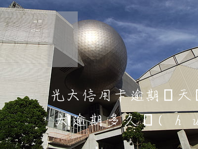 光大信用卡逾期幾天會(huì)被起訴(光大逾期多久會(huì)被起訴)
