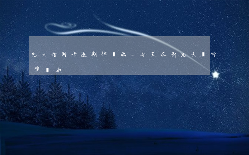 光大信用卡逾期律師函-今天收到光大銀行律師函