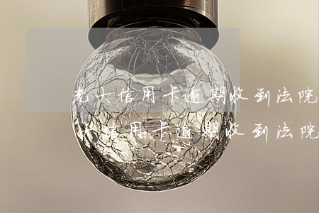光大信用卡逾期收到法院傳票會怎么樣-光大信用卡逾期收到法院傳票會怎么樣嗎