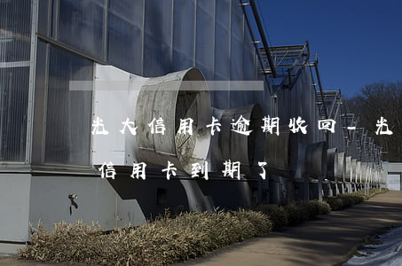 光大信用卡逾期收回-光大停發(fā)的信用卡到期了
