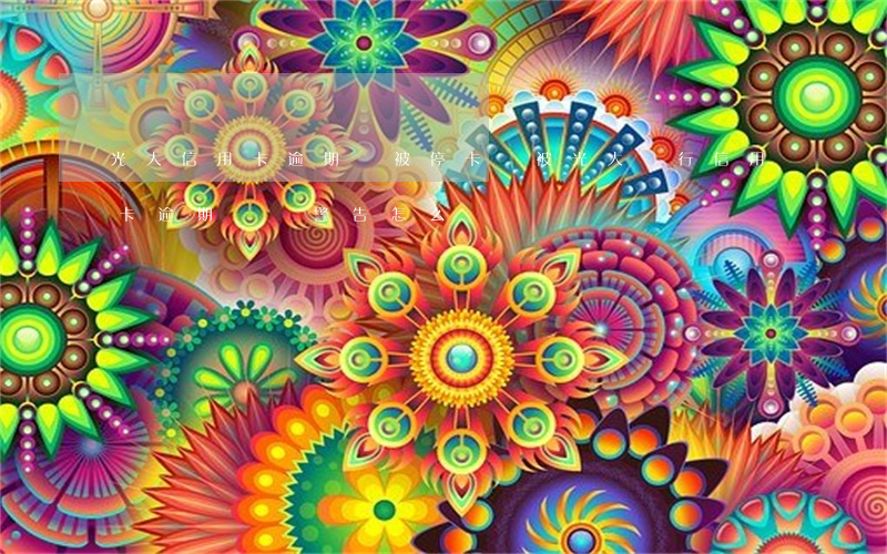 光大信用卡逾期會被停卡嗎(被光大銀行信用卡逾期終極警告怎么辦?)