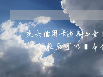 光大信用卡逾期本金漲了(光大信用卡逾期了一年,最后可以還本金嗎)