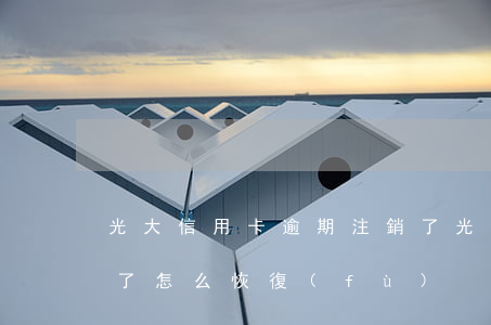 光大信用卡逾期注銷了(光大信用卡逾期注銷了怎么恢復(fù))