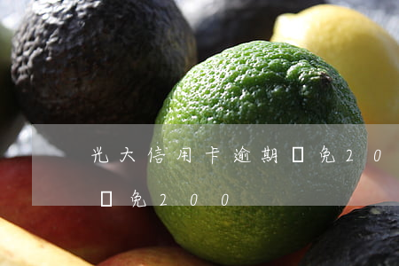 光大信用卡逾期減免200(光大信用卡逾期減免200)