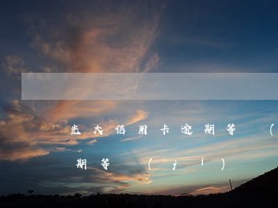 光大信用卡逾期等級(jí)（光大信用卡逾期等級(jí)）