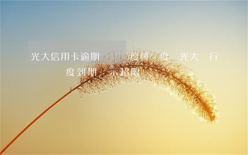 光大信用卡逾期臨時額度算額度嗎(光大銀行臨時額度到期顯示超限)