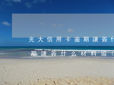 光大信用卡逾期讓簽什么材料(光大信用卡逾期讓簽什么材料協(xié)議)