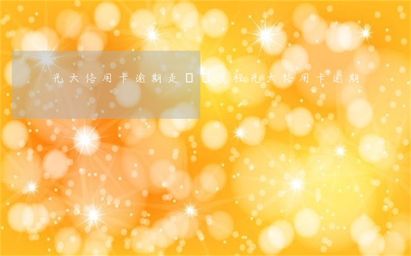 光大信用卡逾期走訴訟流程(光大信用卡 逾期)