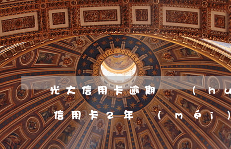 光大信用卡逾期還會(huì)提額嗎(光大信用卡2年沒(méi)提額了)