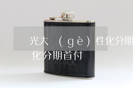 光大個(gè)性化分期 光大個(gè)性化分期首付