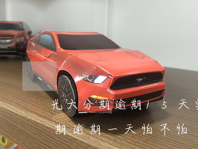 光大分期逾期15天要求限時還款-光大分期逾期一天怕不怕