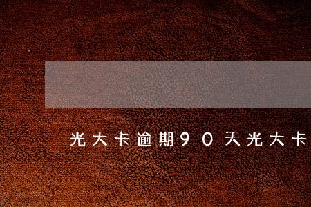 光大卡逾期90天(光大卡逾期額度清零了)