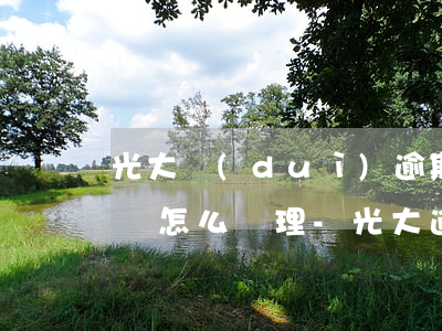 光大對(duì)逾期一個(gè)月的用戶怎么處理-光大逾期一個(gè)月會(huì)讓還全款嗎