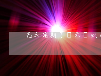 光大逾期了兩天還款(光大延期還款幾天)