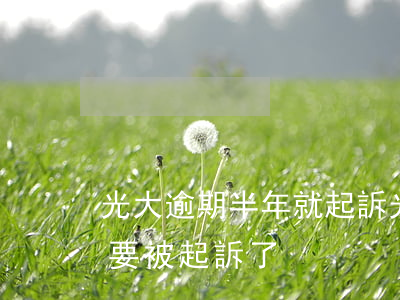 光大逾期半年就起訴(光大逾期一年半是不是要被起訴了)