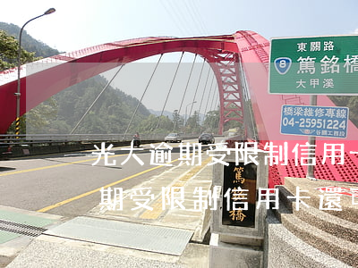 光大逾期受限制信用卡還可以用嗎-光大逾期受限制信用卡還可以用嗎安全嗎