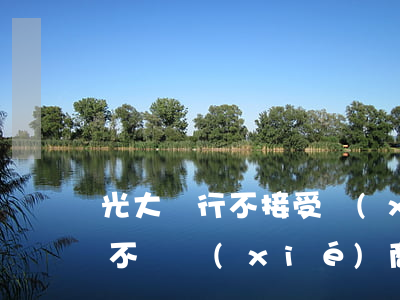 光大銀行不接受協(xié)商（光大信用卡不給協(xié)商）