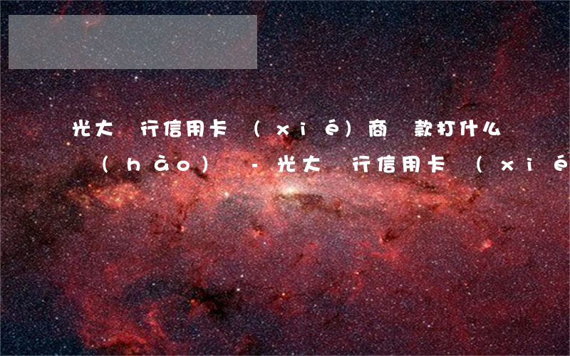 光大銀行信用卡協(xié)商還款打什么號(hào)碼-光大銀行信用卡協(xié)商還款打什么號(hào)碼電話