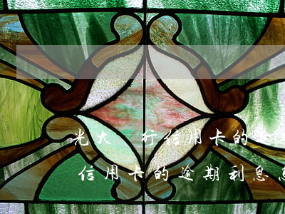 光大銀行信用卡的逾期利息怎么算 光大銀行信用卡的逾期利息怎么算的