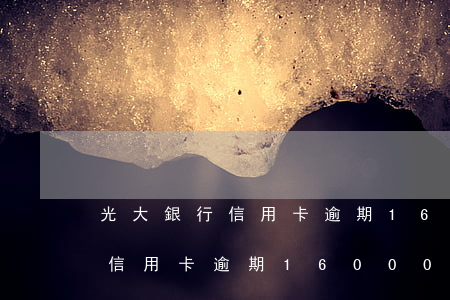 光大銀行信用卡逾期16000-光大銀行信用卡逾期16000嚴(yán)重嗎