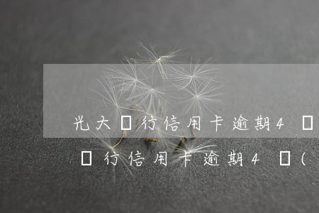 光大銀行信用卡逾期4個(gè)月還(光大銀行信用卡逾期4個(gè)月還)