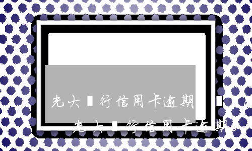光大銀行信用卡逾期8個(gè)月沒還款-光大銀行信用卡逾期8個(gè)月沒還款會(huì)怎么樣
