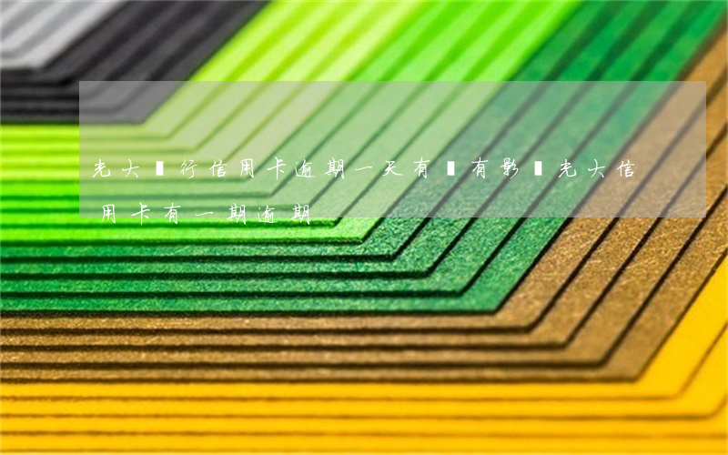 光大銀行信用卡逾期一天有沒有影響?（光大信用卡有一期逾期）