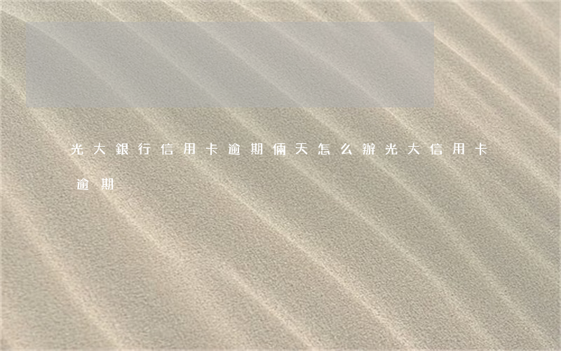 光大銀行信用卡逾期倆天怎么辦 光大信用卡 逾期
