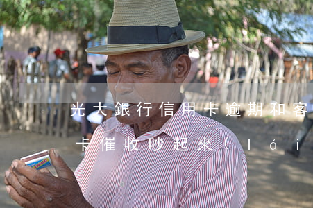 光大銀行信用卡逾期和客服吵架(和光大信用卡催收吵起來(lái)了)