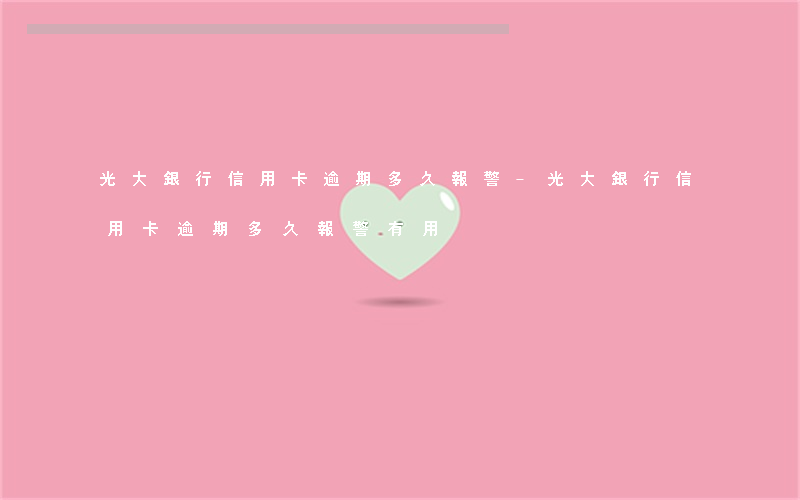 光大銀行信用卡逾期多久報警-光大銀行信用卡逾期多久報警有用